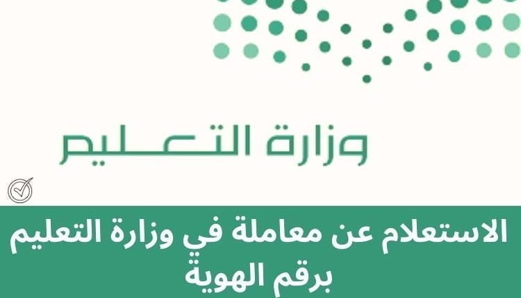 الاستعلام عن معاملة في وزارة التعليم برقم الهوية