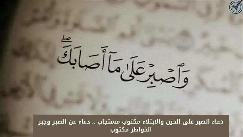 دعاء الصبر على الحزن والابتلاء مكتوب مستجاب .. دعاء عن الصبر وجبر الخواطر مكتوب